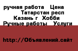 ручная работа › Цена ­ 30-100 - Татарстан респ., Казань г. Хобби. Ручные работы » Услуги   